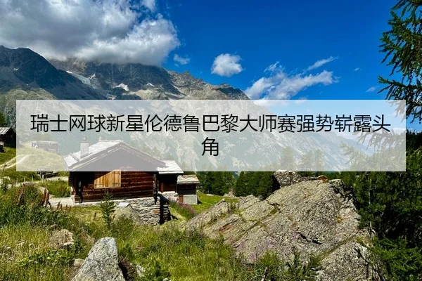 瑞士网球新星伦德鲁巴黎大师赛强势崭露头角